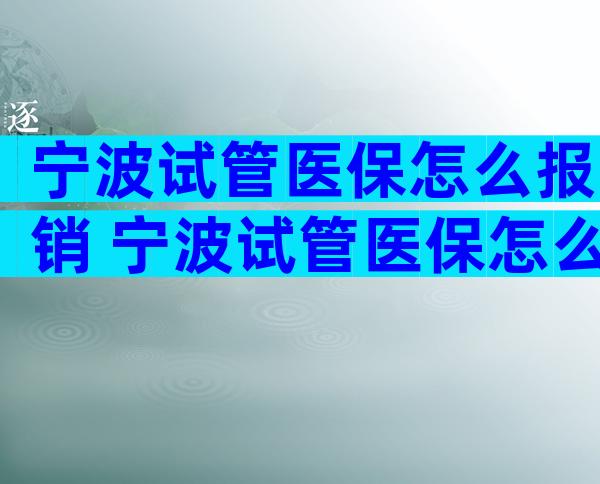 宁波试管医保怎么报销 宁波试管医保怎么报销的